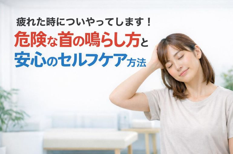 疲れた時についやってします！危険な首の鳴らし方と安心のセルフケア方法