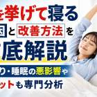 手を挙げて寝る原因と改善方法を徹底解説｜肩こり・睡眠の悪影響やメリットも専門分析